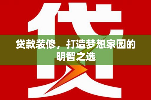 固阳贷款装修，打造梦想家园的明智之选