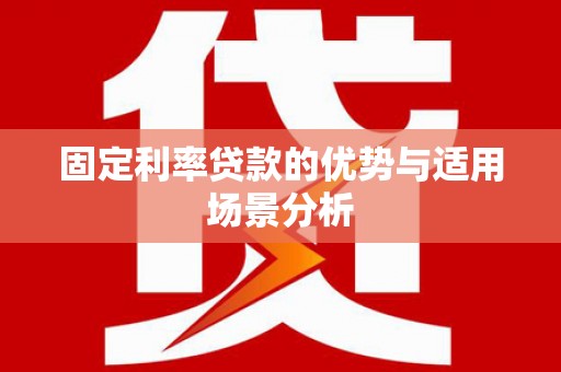 固阳固定利率贷款的优势与适用场景分析