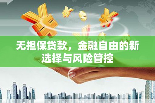 固阳无担保贷款，金融自由的新选择与风险管控