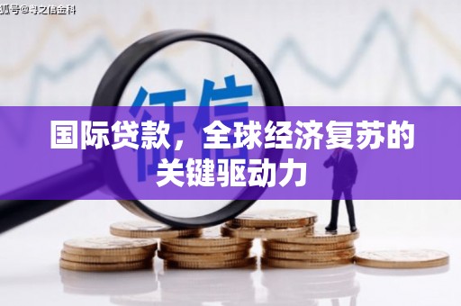 固阳国际贷款，全球经济复苏的关键驱动力