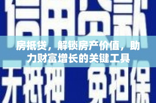 固阳房抵贷，解锁房产价值，助力财富增长的关键工具