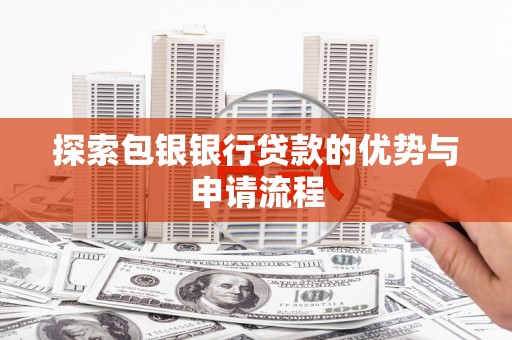 固阳探索包银银行贷款的优势与申请流程