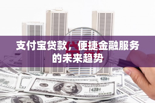 固阳支付宝贷款，便捷金融服务的未来趋势