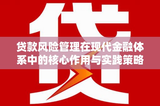 固阳贷款风险管理在现代金融体系中的核心作用与实践策略