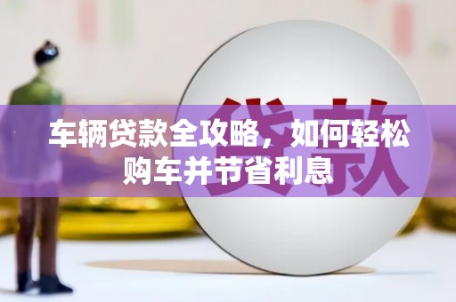 固阳车辆贷款全攻略，如何轻松购车并节省利息