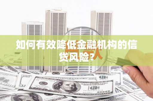 固阳如何有效降低金融机构的信贷风险？