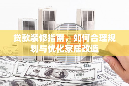 固阳贷款装修指南，如何合理规划与优化家居改造