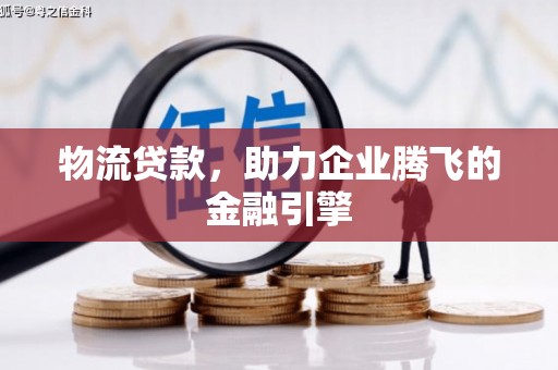 固阳物流贷款，助力企业腾飞的金融引擎