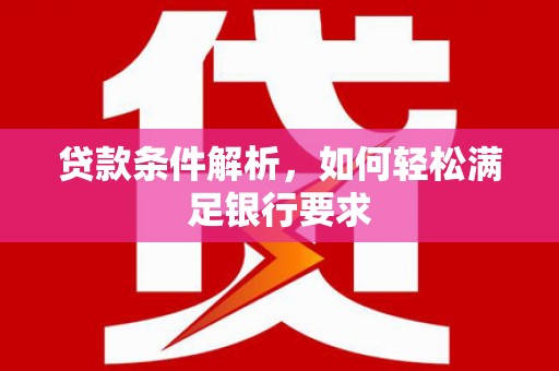固阳贷款条件解析，如何轻松满足银行要求