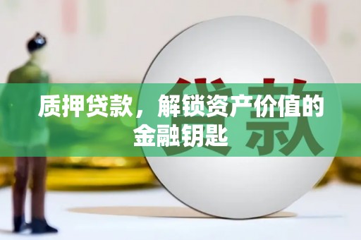 固阳质押贷款，解锁资产价值的金融钥匙