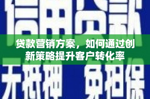 固阳贷款营销方案，如何通过创新策略提升客户转化率