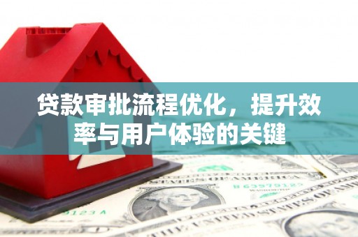 固阳贷款审批流程优化，提升效率与用户体验的关键