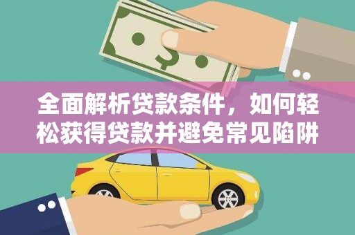 固阳全面解析贷款条件，如何轻松获得贷款并避免常见陷阱