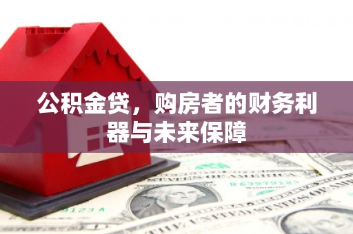 固阳公积金贷，购房者的财务利器与未来保障
