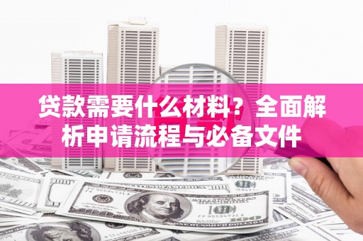 固阳贷款需要什么材料？全面解析申请流程与必备文件