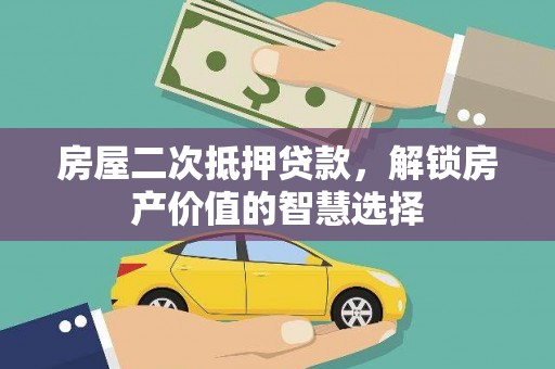 固阳房屋二次抵押贷款，解锁房产价值的智慧选择