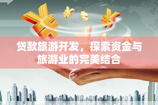 固阳贷款旅游开发，探索资金与旅游业的完美结合