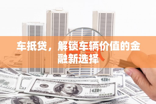 固阳车抵贷，解锁车辆价值的金融新选择