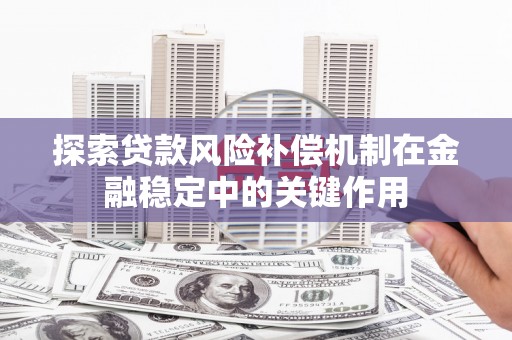 固阳探索贷款风险补偿机制在金融稳定中的关键作用