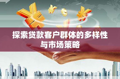 固阳探索贷款客户群体的多样性与市场策略