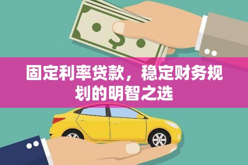 固阳固定利率贷款，稳定财务规划的明智之选
