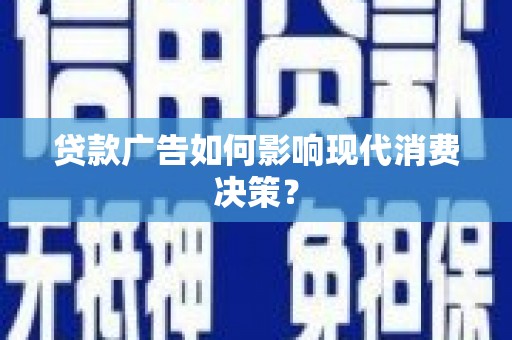 固阳贷款广告如何影响现代消费决策？