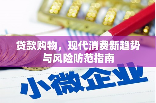 固阳贷款购物，现代消费新趋势与风险防范指南