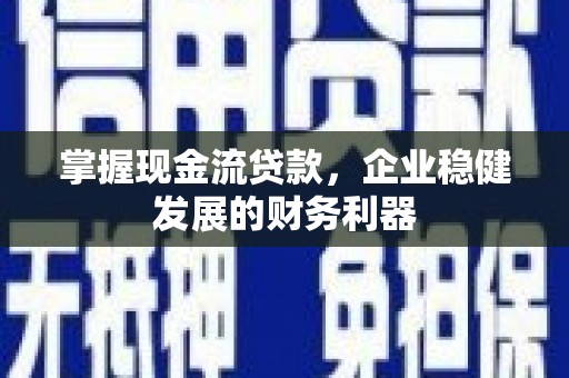 固阳掌握现金流贷款，企业稳健发展的财务利器
