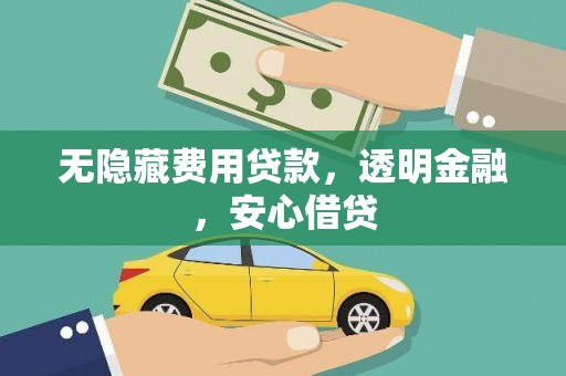 固阳无隐藏费用贷款，透明金融，安心借贷