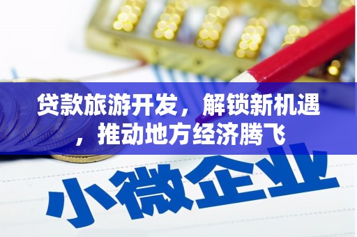 固阳贷款旅游开发，解锁新机遇，推动地方经济腾飞