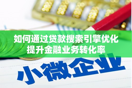 固阳如何通过贷款搜索引擎优化提升金融业务转化率
