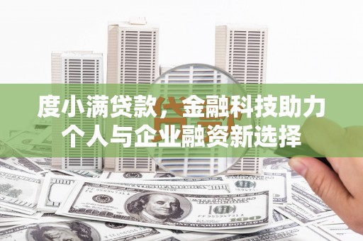 固阳度小满贷款，金融科技助力个人与企业融资新选择