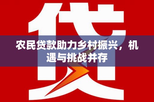 固阳农民贷款助力乡村振兴，机遇与挑战并存