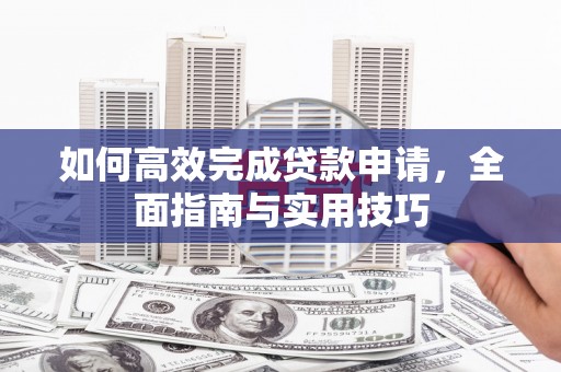 固阳如何高效完成贷款申请，全面指南与实用技巧