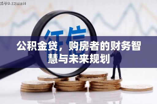 固阳公积金贷，购房者的财务智慧与未来规划