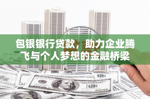 固阳包银银行贷款，助力企业腾飞与个人梦想的金融桥梁