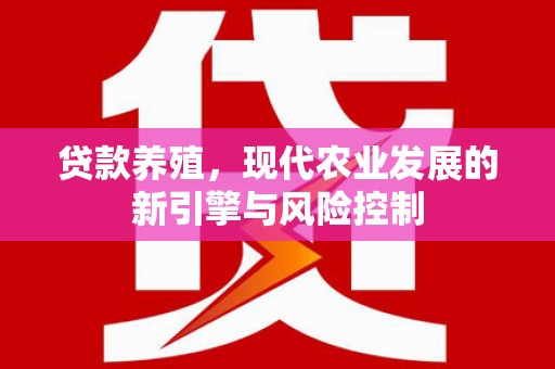 固阳贷款养殖，现代农业发展的新引擎与风险控制