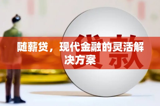 固阳随薪贷，现代金融的灵活解决方案