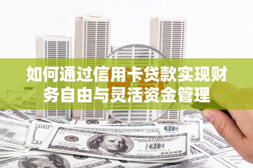固阳如何通过信用卡贷款实现财务自由与灵活资金管理