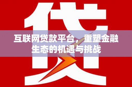 固阳互联网贷款平台，重塑金融生态的机遇与挑战