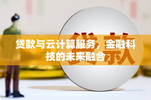 固阳贷款与云计算服务，金融科技的未来融合