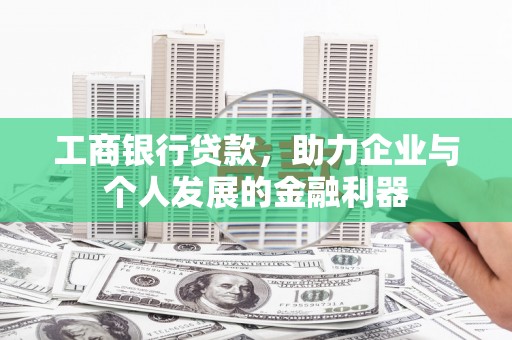 固阳工商银行贷款，助力企业与个人发展的金融利器