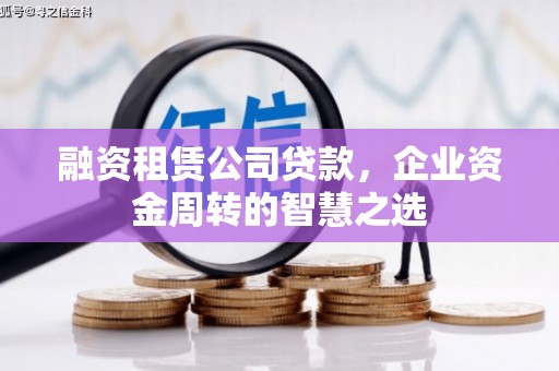 固阳融资租赁公司贷款，企业资金周转的智慧之选