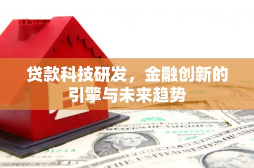 固阳贷款科技研发，金融创新的引擎与未来趋势