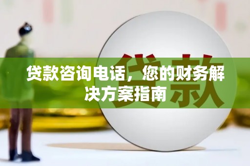 固阳贷款咨询电话，您的财务解决方案指南