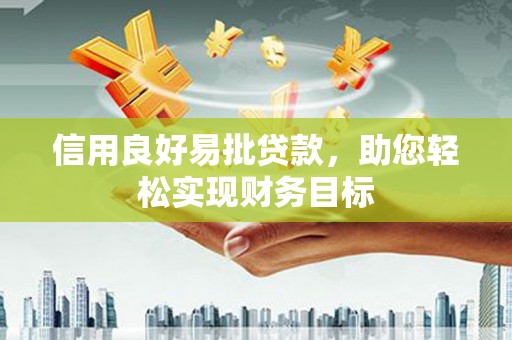 固阳信用良好易批贷款，助您轻松实现财务目标