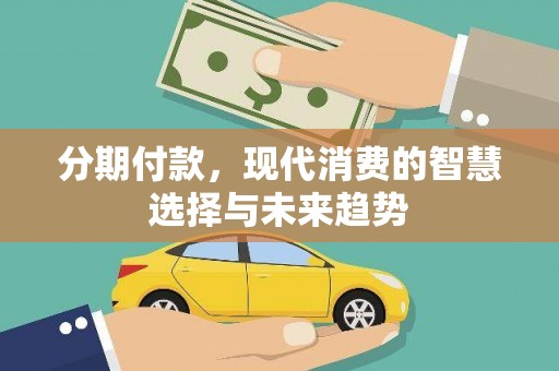 固阳分期付款，现代消费的智慧选择与未来趋势