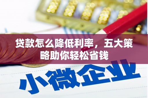 固阳贷款怎么降低利率，五大策略助你轻松省钱