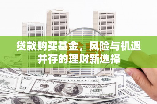 固阳贷款购买基金，风险与机遇并存的理财新选择
