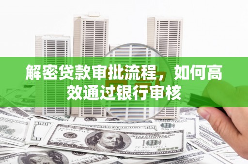 固阳解密贷款审批流程，如何高效通过银行审核